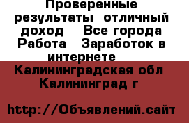 Проверенные результаты, отличный доход. - Все города Работа » Заработок в интернете   . Калининградская обл.,Калининград г.